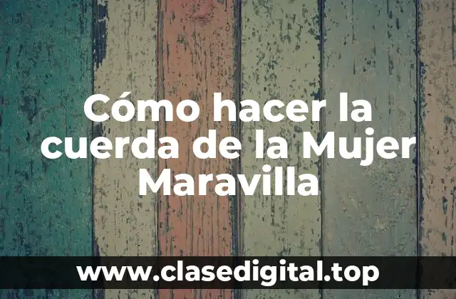 Cómo hacer la cuerda de la Mujer Maravilla