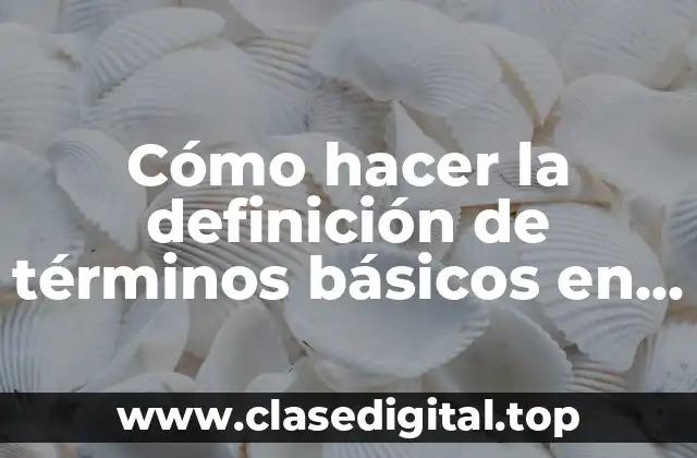 Cómo hacer la definición de términos básicos en una tesis