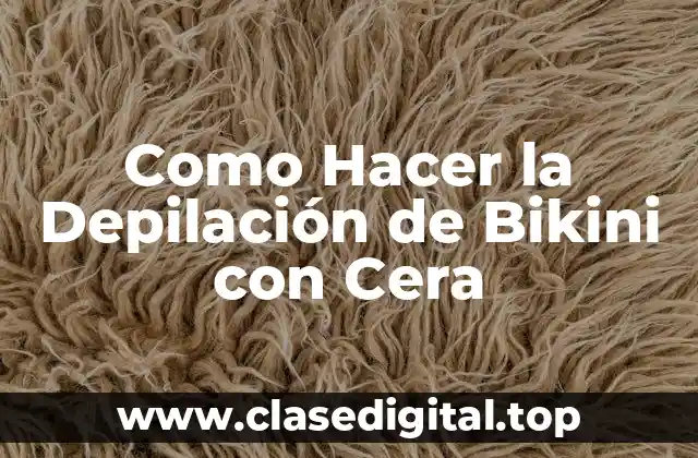 ¿Qué es la Depilación de Bikini con Cera?