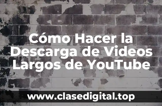 Cómo Hacer la Descarga de Videos Largos de YouTube