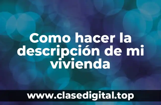 Como hacer la descripción de mi vivienda