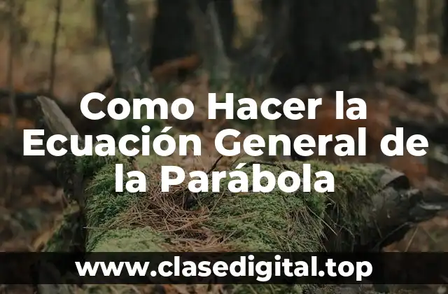 Como Hacer la Ecuación General de la Parábola