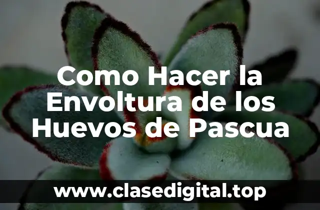 Como Hacer la Envoltura de los Huevos de Pascua