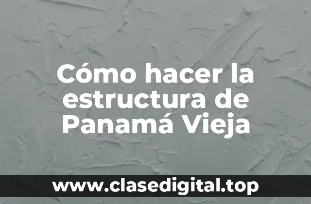 Cómo hacer la estructura de Panamá Vieja