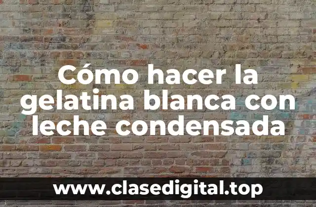 Cómo hacer la gelatina blanca con leche condensada