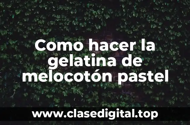Como hacer la gelatina de melocotón pastel