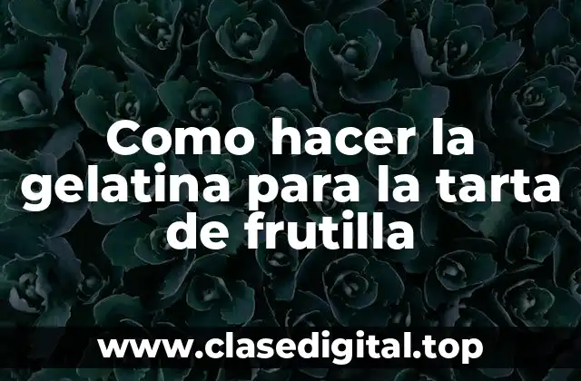 Como hacer la gelatina para la tarta de frutilla