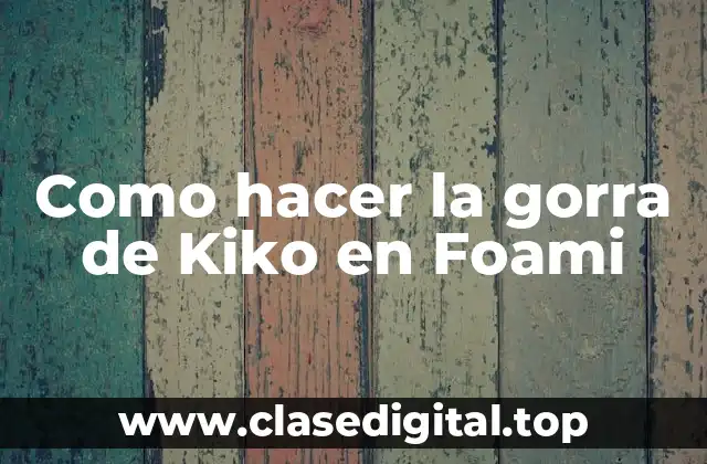 Como hacer la gorra de Kiko en Foami