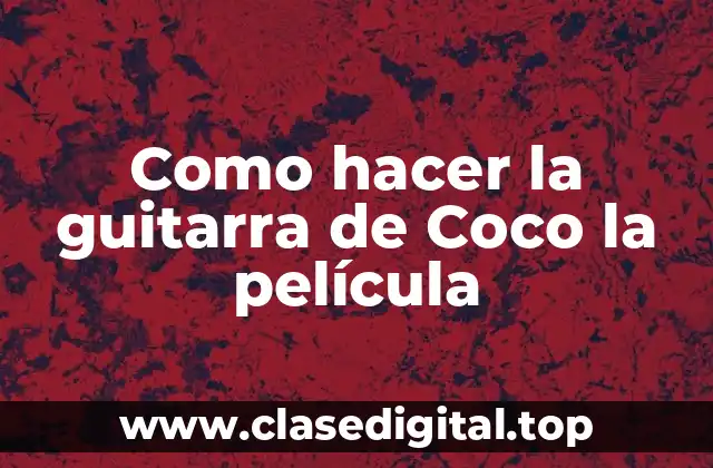 Como hacer la guitarra de Coco la película