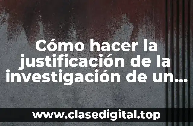 Cómo hacer la justificación de la investigación de un proyecto