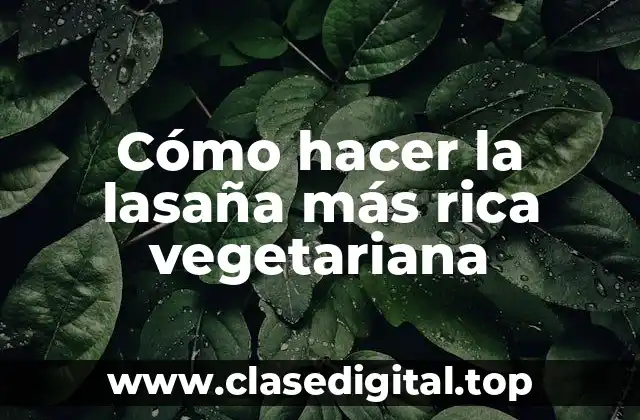 Cómo hacer la lasaña más rica vegetariana