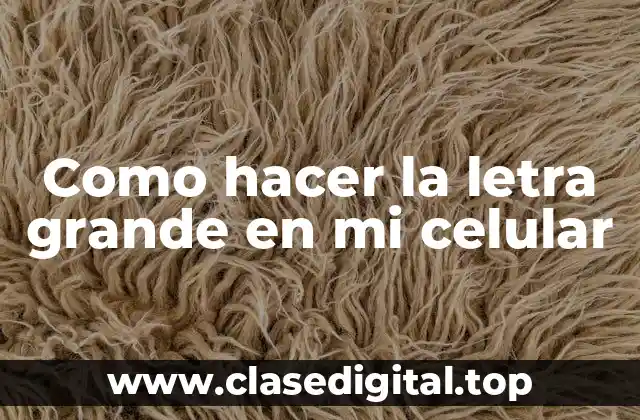 Como hacer la letra grande en mi celular