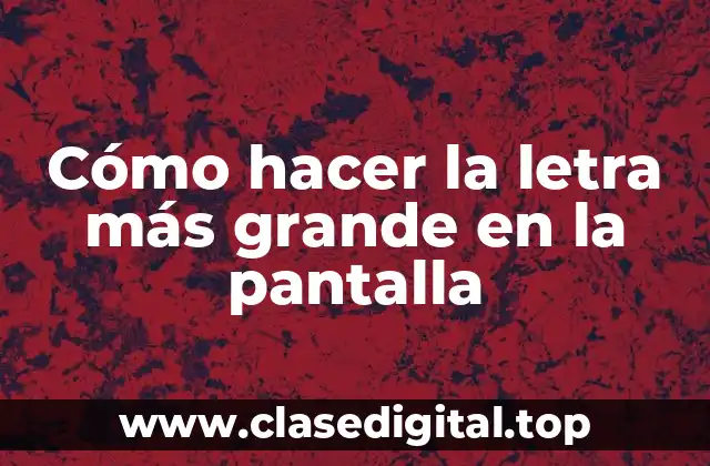 Cómo hacer la letra más grande en la pantalla