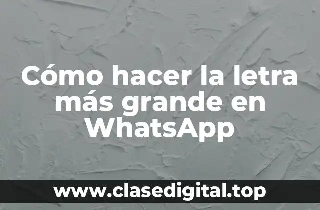 Cómo hacer la letra más grande en WhatsApp