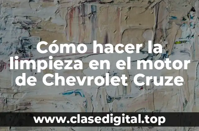 Cómo hacer la limpieza en el motor de Chevrolet Cruze