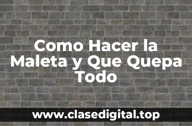 Cómo Hacer la Maleta y Que Quepa Todo