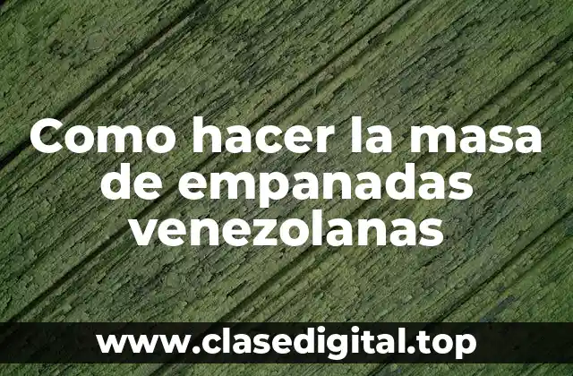 Como hacer la masa de empanadas venezolanas