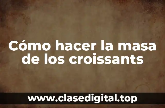 Cómo hacer la masa de los croissants