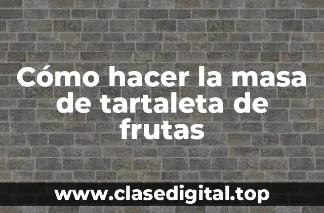 Cómo hacer la masa de tartaleta de frutas