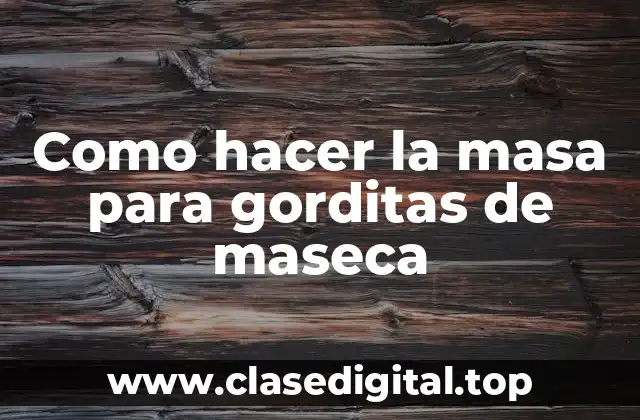 Como hacer la masa para gorditas de maseca