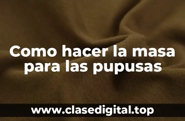 Como hacer la masa para las pupusas