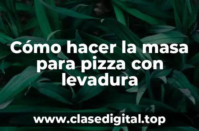Cómo hacer la masa para pizza con levadura