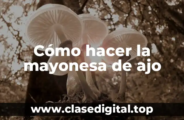 Cómo hacer la mayonesa de ajo