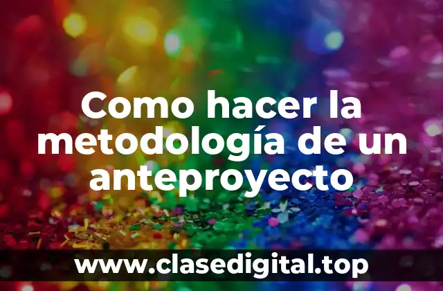 Como hacer la metodología de un anteproyecto