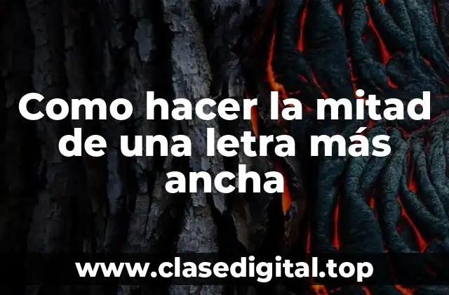 Como hacer la mitad de una letra más ancha