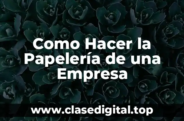 Como Hacer la Papelería de una Empresa