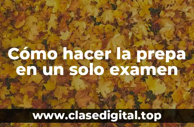 Cómo hacer la prepa en un solo examen