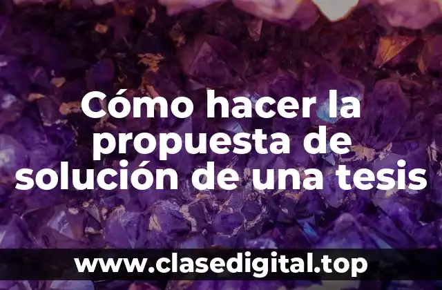 Cómo hacer la propuesta de solución de una tesis