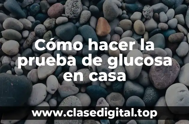 Cómo hacer la prueba de glucosa en casa