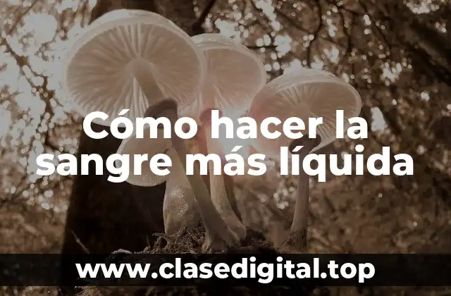 Cómo hacer la sangre más líquida