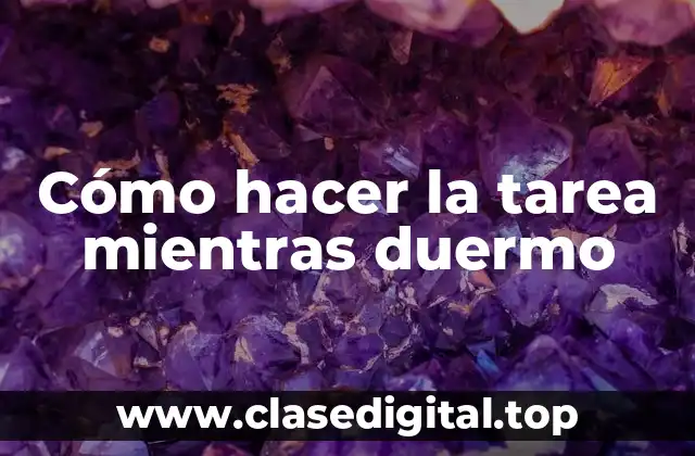 Cómo hacer la tarea mientras duermo, una habilidad innovadora