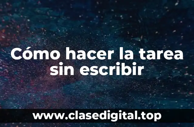 Cómo hacer la tarea sin escribir
