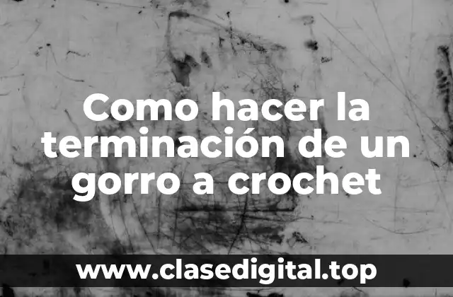 ¿Qué es la terminación de un gorro a crochet?