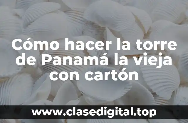 Cómo hacer la torre de Panamá la vieja con cartón