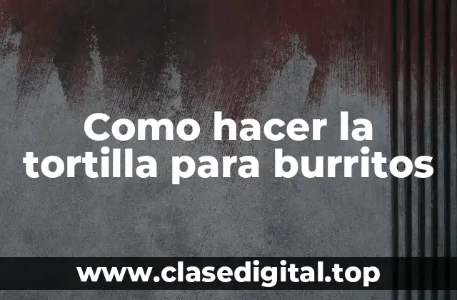 La tortilla para burritos