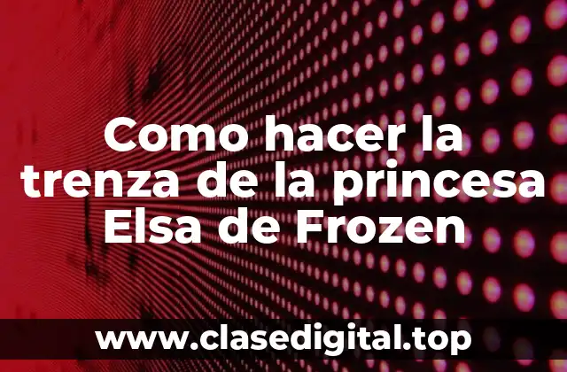 Como hacer la trenza de la princesa Elsa de Frozen