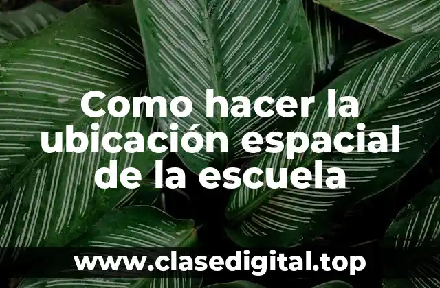 Como hacer la ubicación espacial de la escuela