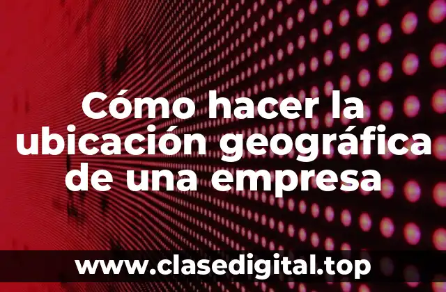 Cómo hacer la ubicación geográfica de una empresa