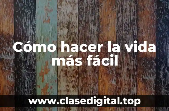 Cómo hacer la vida más fácil