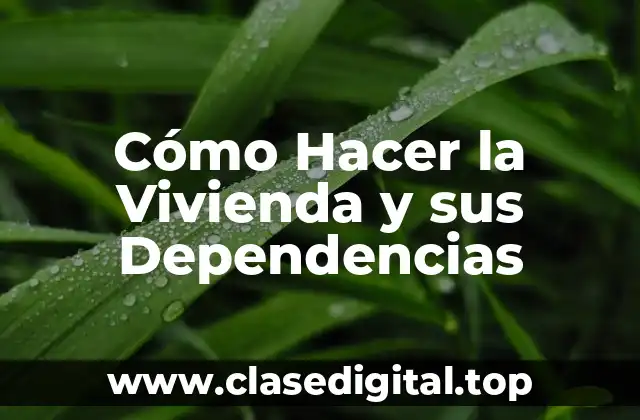 Cómo Hacer la Vivienda y sus Dependencias