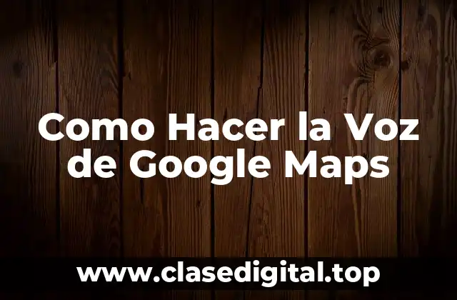 Como Hacer la Voz de Google Maps