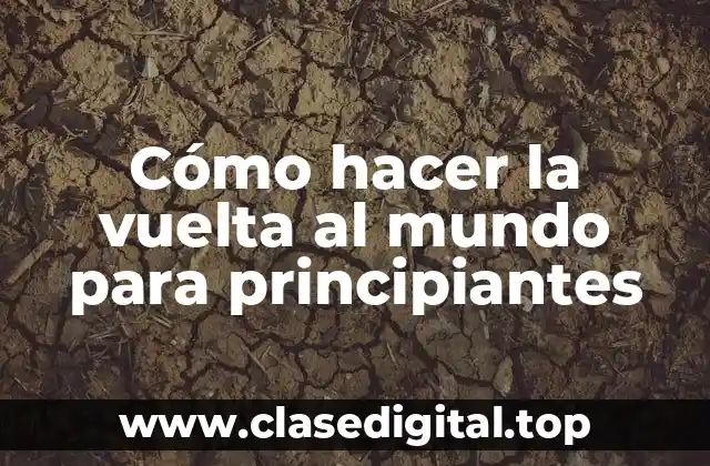 Cómo hacer la vuelta al mundo para principiantes: lo que necesitas saber