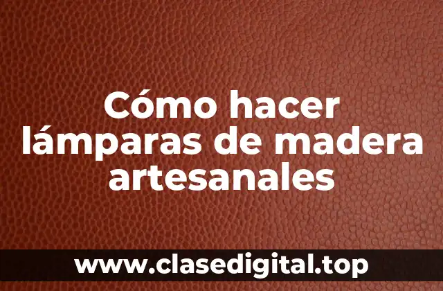 Cómo hacer lámparas de madera artesanales