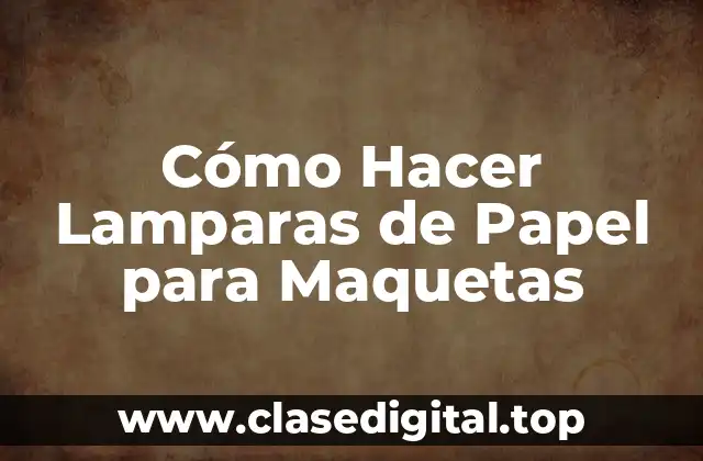 Cómo Hacer Lamparas de Papel para Maquetas