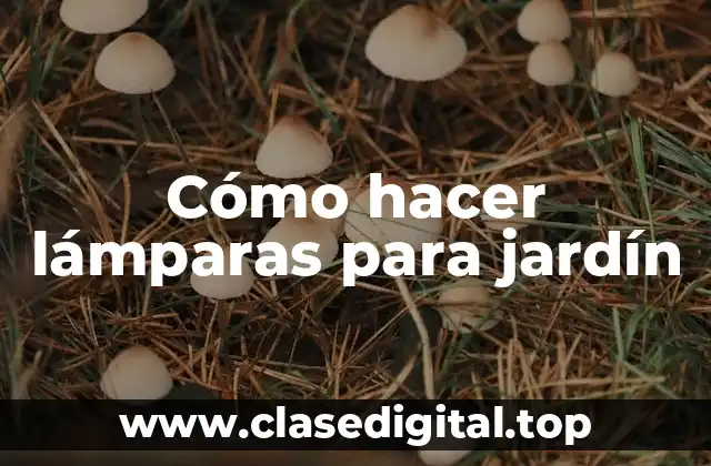 Cómo hacer lámparas para jardín