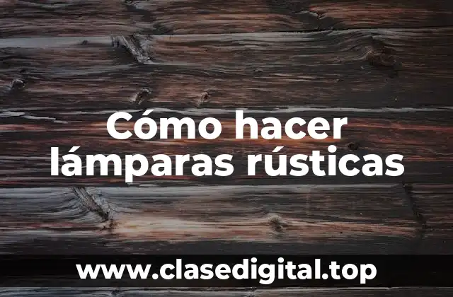 Cómo hacer lámparas rústicas